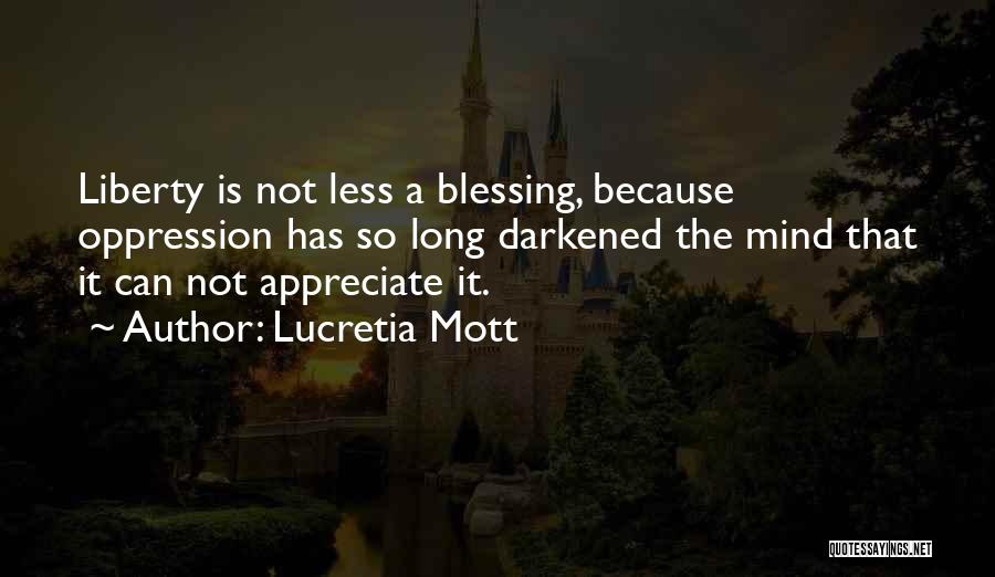 Lucretia Mott Quotes: Liberty Is Not Less A Blessing, Because Oppression Has So Long Darkened The Mind That It Can Not Appreciate It.
