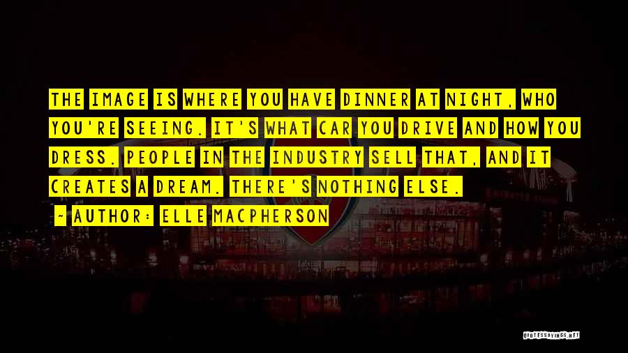 Elle Macpherson Quotes: The Image Is Where You Have Dinner At Night, Who You're Seeing. It's What Car You Drive And How You