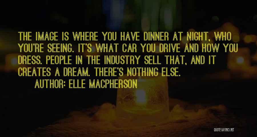 Elle Macpherson Quotes: The Image Is Where You Have Dinner At Night, Who You're Seeing. It's What Car You Drive And How You