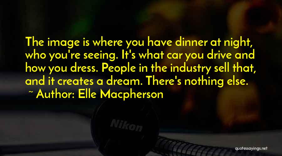 Elle Macpherson Quotes: The Image Is Where You Have Dinner At Night, Who You're Seeing. It's What Car You Drive And How You