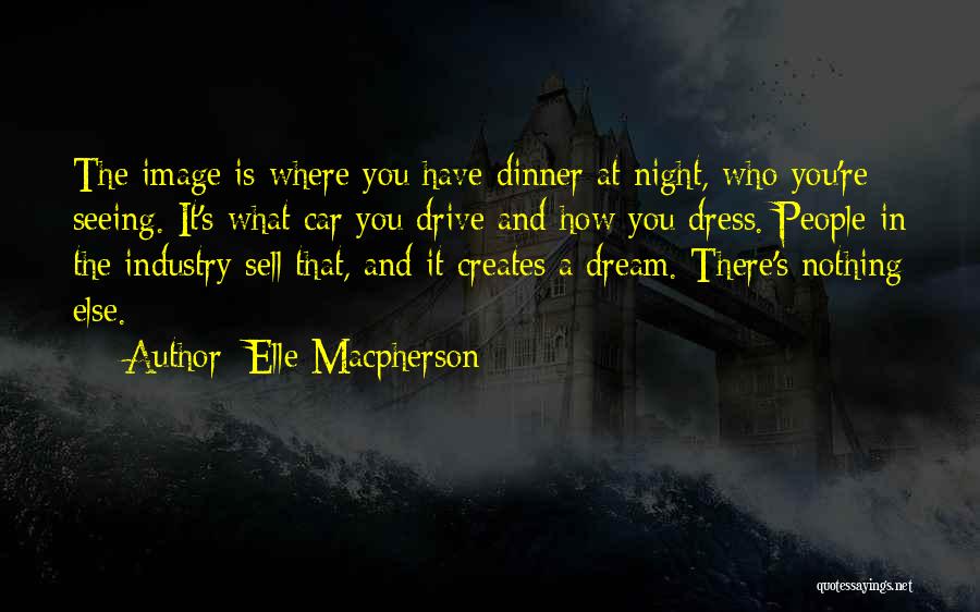 Elle Macpherson Quotes: The Image Is Where You Have Dinner At Night, Who You're Seeing. It's What Car You Drive And How You