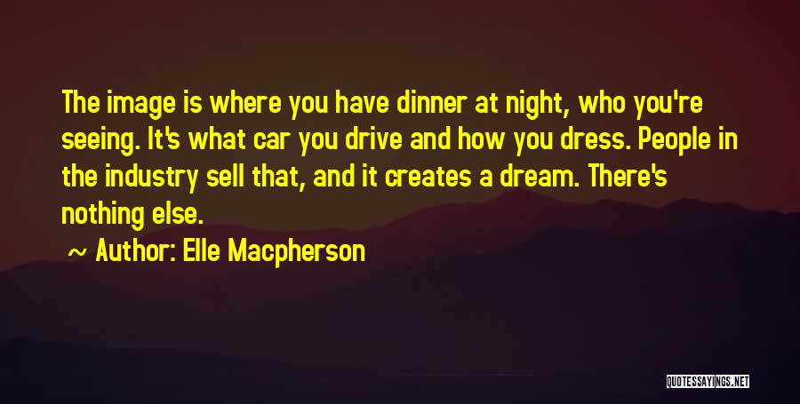 Elle Macpherson Quotes: The Image Is Where You Have Dinner At Night, Who You're Seeing. It's What Car You Drive And How You