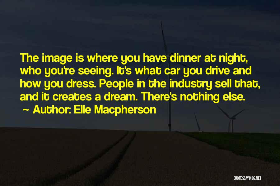 Elle Macpherson Quotes: The Image Is Where You Have Dinner At Night, Who You're Seeing. It's What Car You Drive And How You