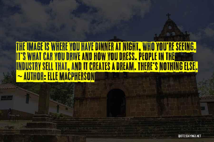 Elle Macpherson Quotes: The Image Is Where You Have Dinner At Night, Who You're Seeing. It's What Car You Drive And How You