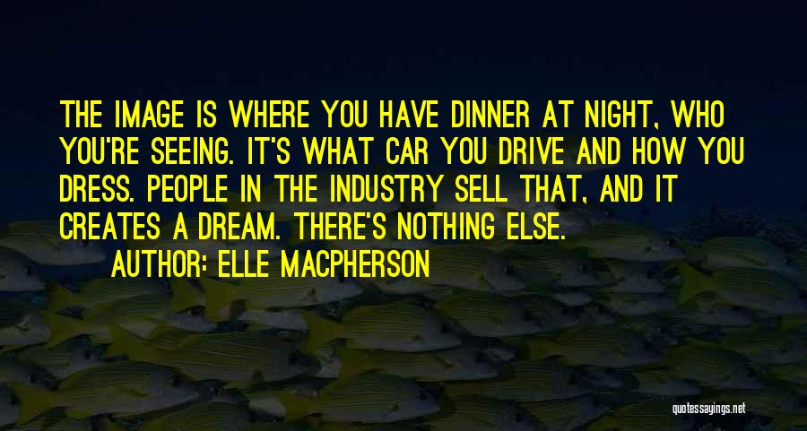 Elle Macpherson Quotes: The Image Is Where You Have Dinner At Night, Who You're Seeing. It's What Car You Drive And How You