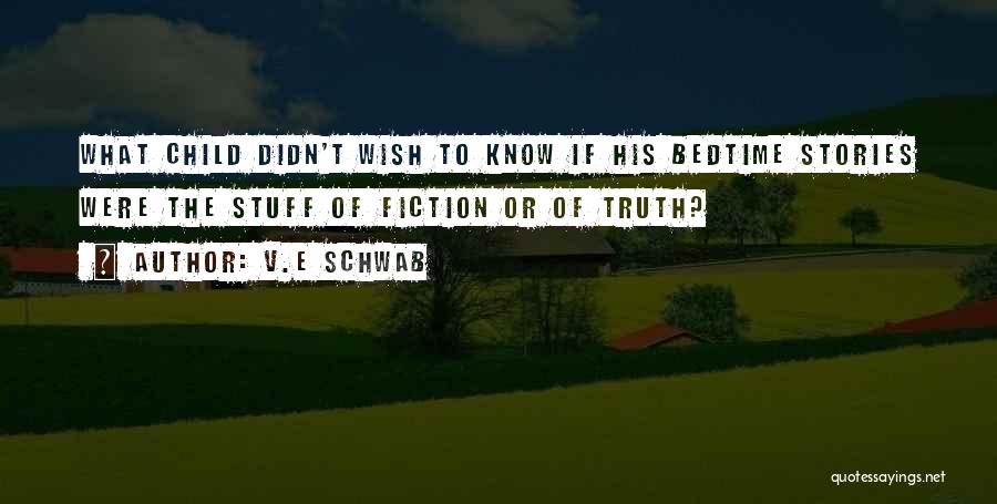 V.E Schwab Quotes: What Child Didn't Wish To Know If His Bedtime Stories Were The Stuff Of Fiction Or Of Truth?