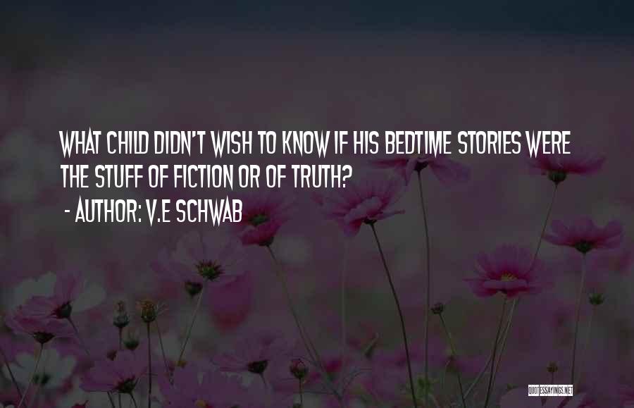 V.E Schwab Quotes: What Child Didn't Wish To Know If His Bedtime Stories Were The Stuff Of Fiction Or Of Truth?