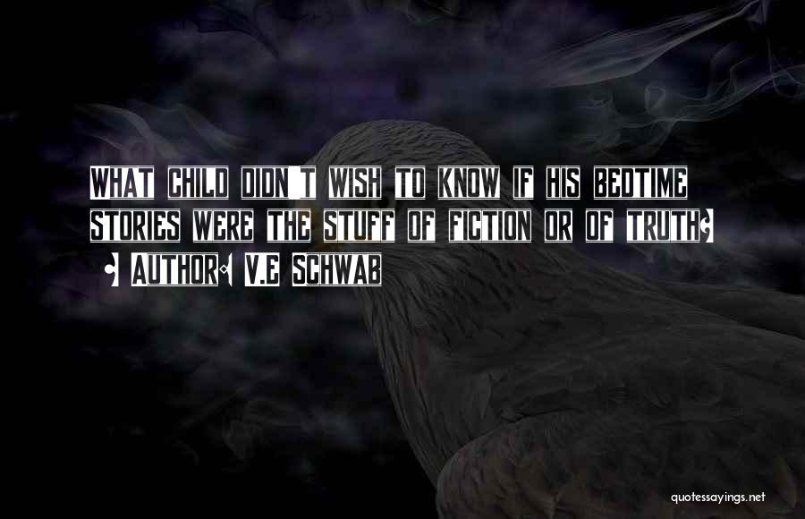 V.E Schwab Quotes: What Child Didn't Wish To Know If His Bedtime Stories Were The Stuff Of Fiction Or Of Truth?