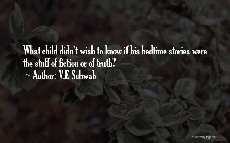 V.E Schwab Quotes: What Child Didn't Wish To Know If His Bedtime Stories Were The Stuff Of Fiction Or Of Truth?