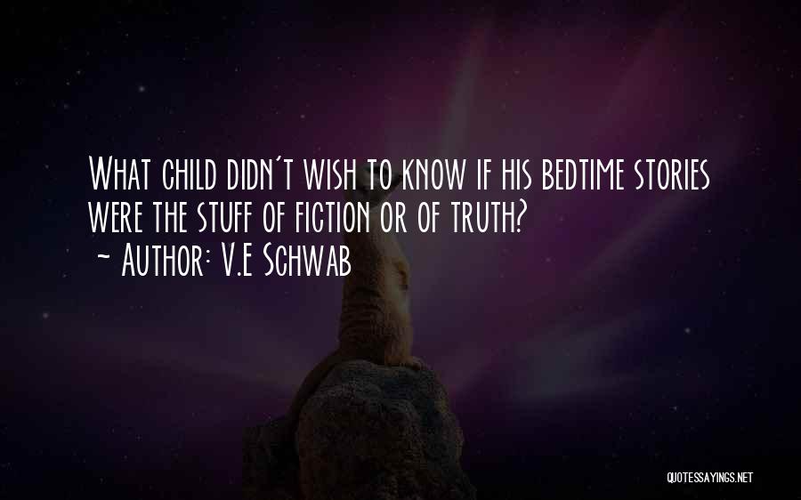 V.E Schwab Quotes: What Child Didn't Wish To Know If His Bedtime Stories Were The Stuff Of Fiction Or Of Truth?