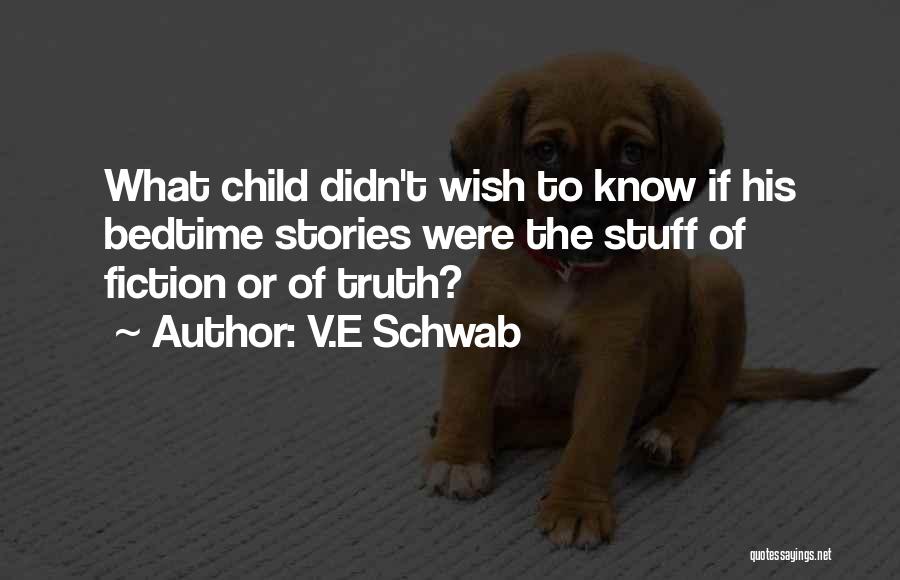 V.E Schwab Quotes: What Child Didn't Wish To Know If His Bedtime Stories Were The Stuff Of Fiction Or Of Truth?