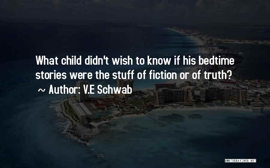 V.E Schwab Quotes: What Child Didn't Wish To Know If His Bedtime Stories Were The Stuff Of Fiction Or Of Truth?