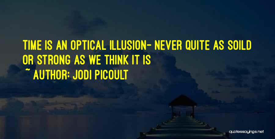 Jodi Picoult Quotes: Time Is An Optical Illusion- Never Quite As Soild Or Strong As We Think It Is