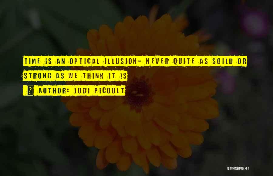 Jodi Picoult Quotes: Time Is An Optical Illusion- Never Quite As Soild Or Strong As We Think It Is