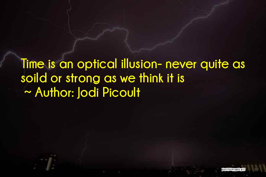 Jodi Picoult Quotes: Time Is An Optical Illusion- Never Quite As Soild Or Strong As We Think It Is