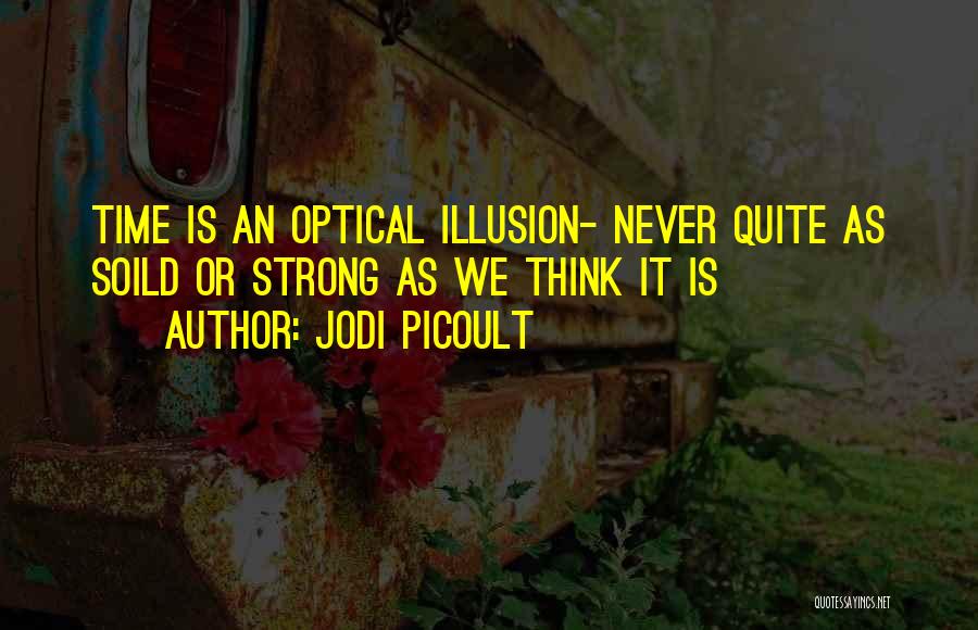 Jodi Picoult Quotes: Time Is An Optical Illusion- Never Quite As Soild Or Strong As We Think It Is