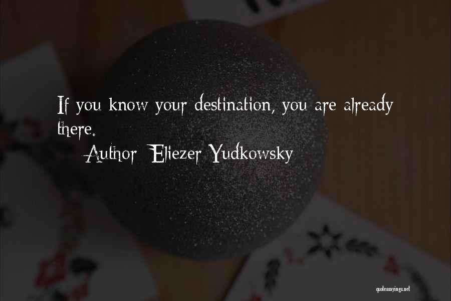 Eliezer Yudkowsky Quotes: If You Know Your Destination, You Are Already There.