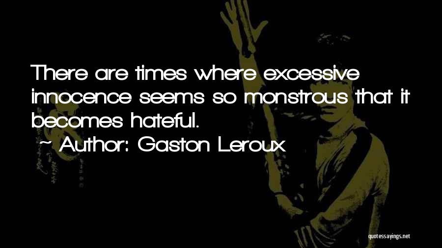 Gaston Leroux Quotes: There Are Times Where Excessive Innocence Seems So Monstrous That It Becomes Hateful.