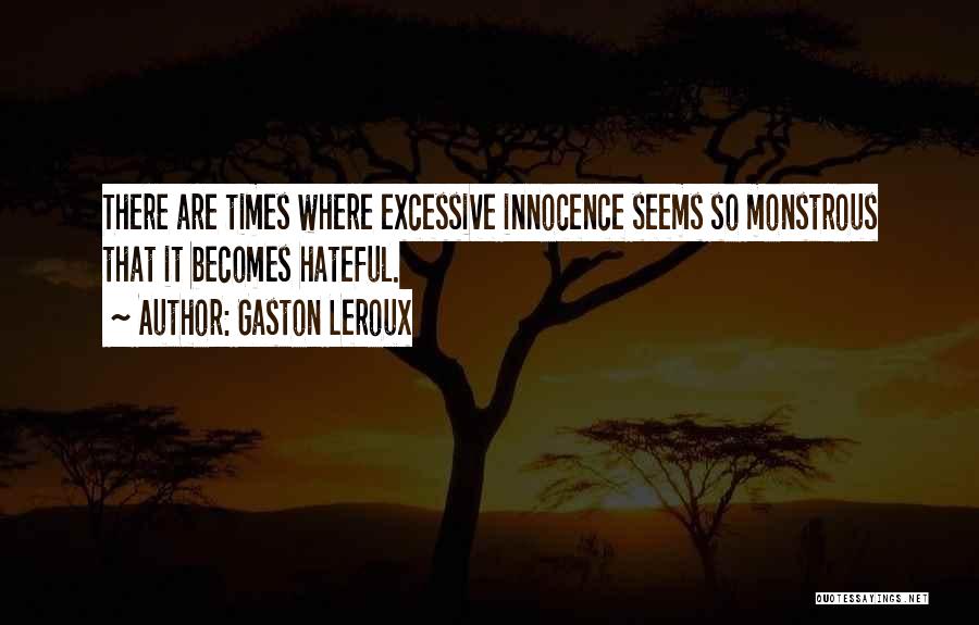 Gaston Leroux Quotes: There Are Times Where Excessive Innocence Seems So Monstrous That It Becomes Hateful.