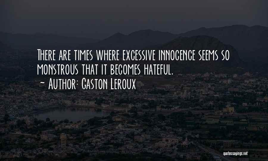 Gaston Leroux Quotes: There Are Times Where Excessive Innocence Seems So Monstrous That It Becomes Hateful.