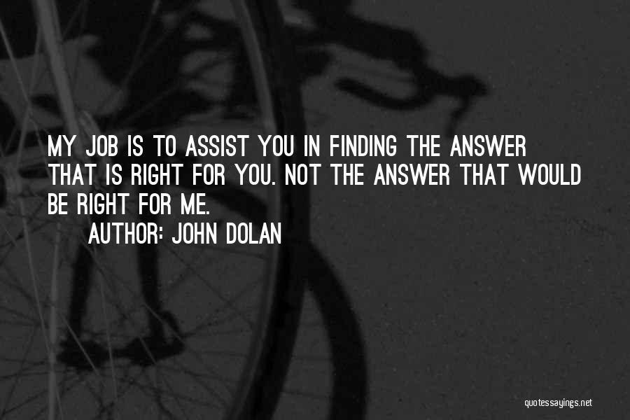 John Dolan Quotes: My Job Is To Assist You In Finding The Answer That Is Right For You. Not The Answer That Would