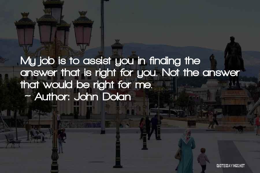 John Dolan Quotes: My Job Is To Assist You In Finding The Answer That Is Right For You. Not The Answer That Would