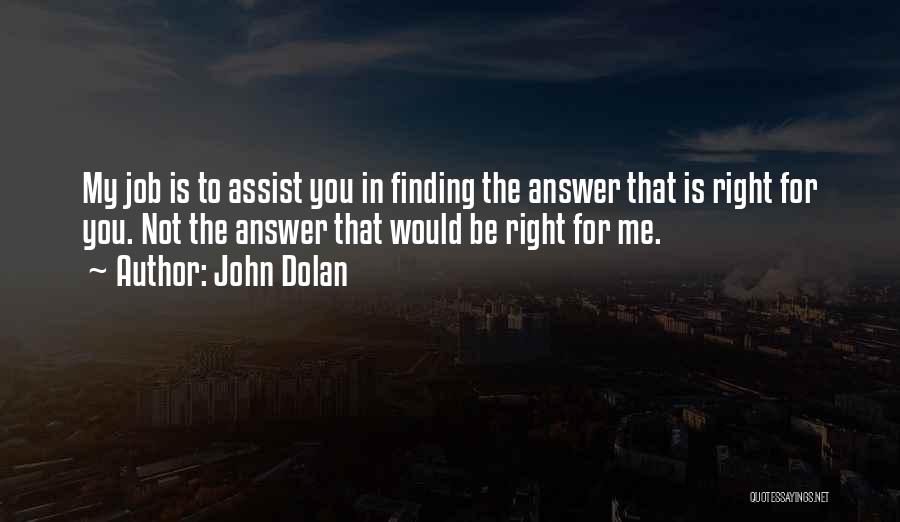 John Dolan Quotes: My Job Is To Assist You In Finding The Answer That Is Right For You. Not The Answer That Would