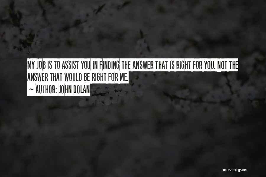 John Dolan Quotes: My Job Is To Assist You In Finding The Answer That Is Right For You. Not The Answer That Would