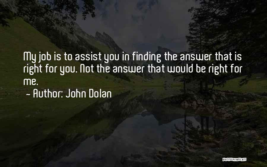 John Dolan Quotes: My Job Is To Assist You In Finding The Answer That Is Right For You. Not The Answer That Would