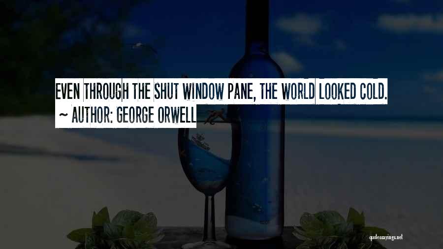 George Orwell Quotes: Even Through The Shut Window Pane, The World Looked Cold.