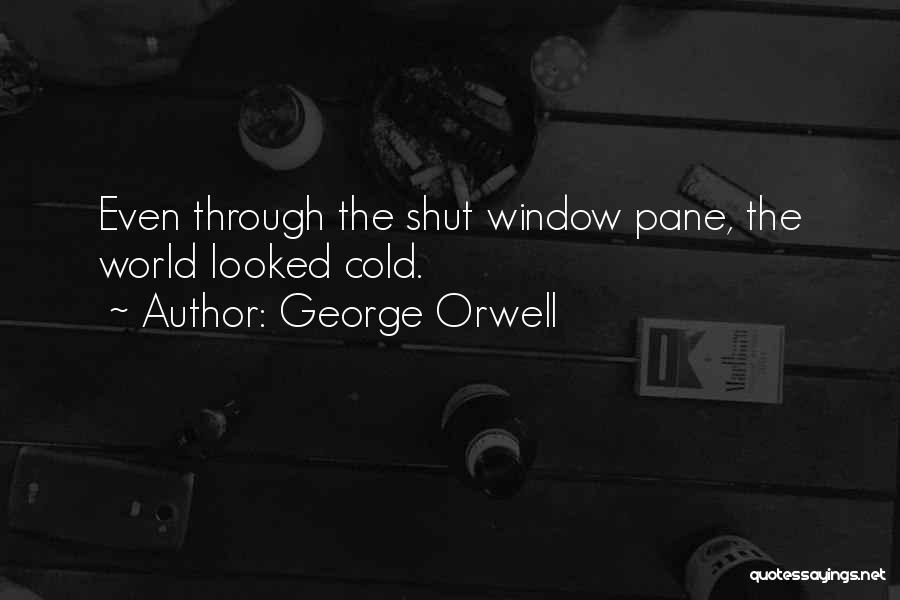 George Orwell Quotes: Even Through The Shut Window Pane, The World Looked Cold.