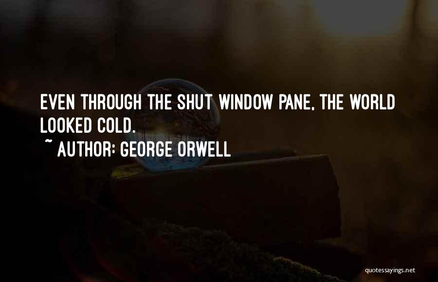 George Orwell Quotes: Even Through The Shut Window Pane, The World Looked Cold.