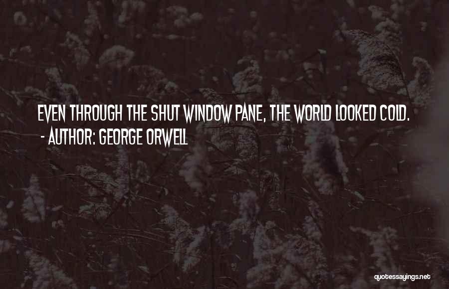 George Orwell Quotes: Even Through The Shut Window Pane, The World Looked Cold.
