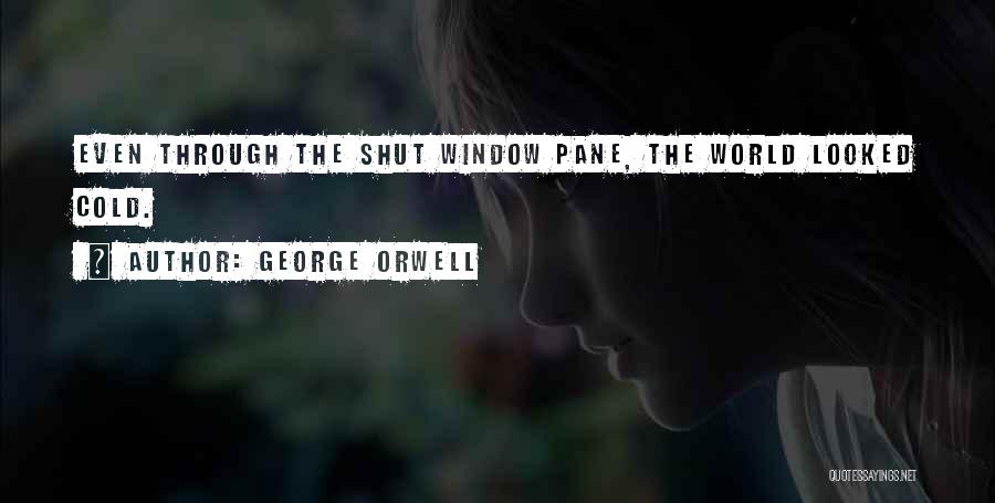 George Orwell Quotes: Even Through The Shut Window Pane, The World Looked Cold.