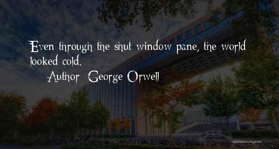 George Orwell Quotes: Even Through The Shut Window Pane, The World Looked Cold.