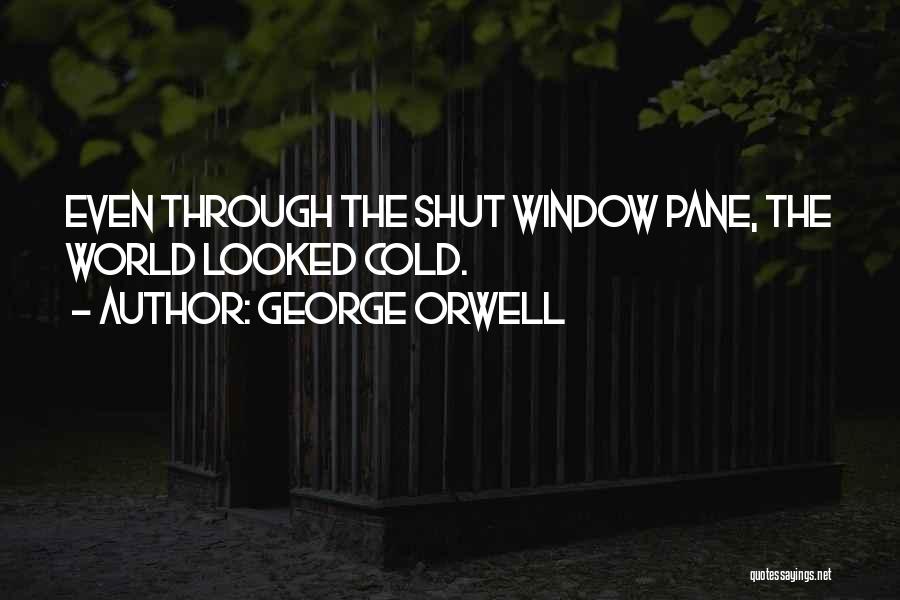 George Orwell Quotes: Even Through The Shut Window Pane, The World Looked Cold.
