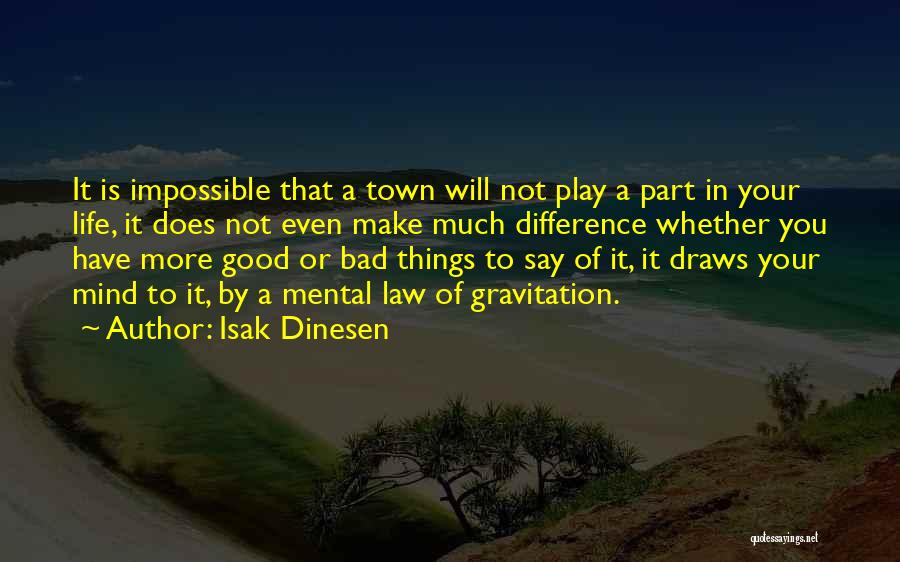 Isak Dinesen Quotes: It Is Impossible That A Town Will Not Play A Part In Your Life, It Does Not Even Make Much