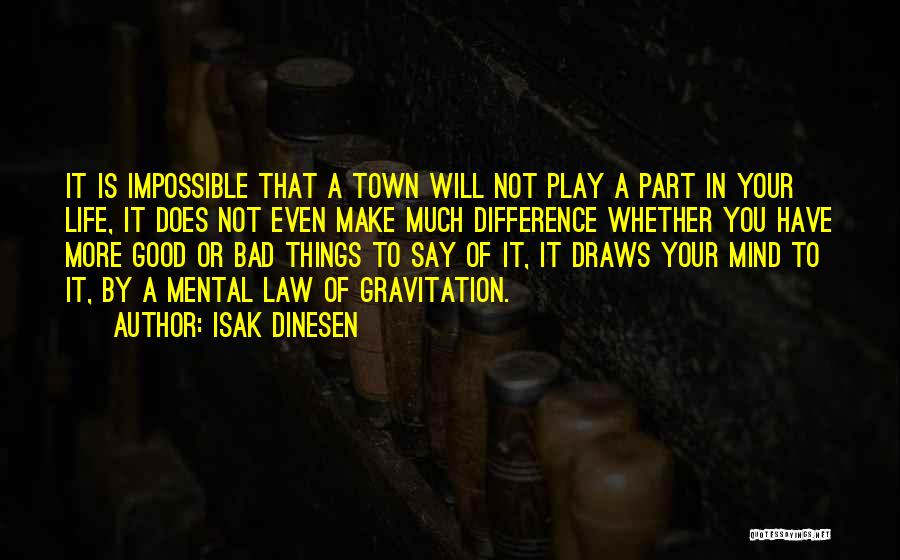 Isak Dinesen Quotes: It Is Impossible That A Town Will Not Play A Part In Your Life, It Does Not Even Make Much