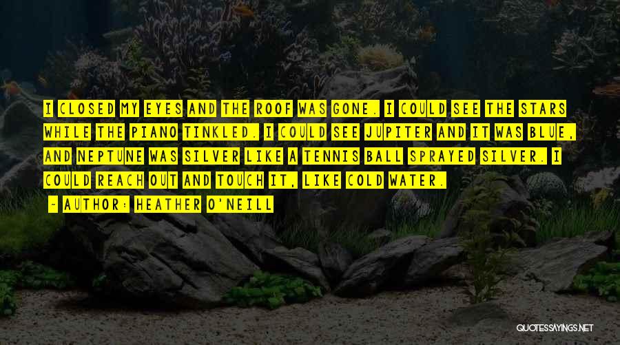 Heather O'Neill Quotes: I Closed My Eyes And The Roof Was Gone. I Could See The Stars While The Piano Tinkled. I Could