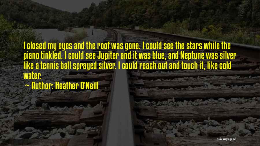 Heather O'Neill Quotes: I Closed My Eyes And The Roof Was Gone. I Could See The Stars While The Piano Tinkled. I Could