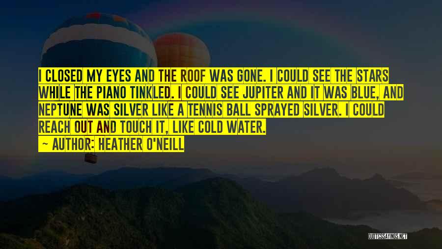 Heather O'Neill Quotes: I Closed My Eyes And The Roof Was Gone. I Could See The Stars While The Piano Tinkled. I Could
