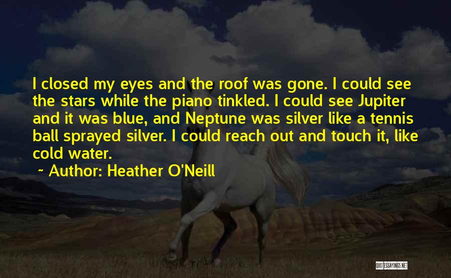 Heather O'Neill Quotes: I Closed My Eyes And The Roof Was Gone. I Could See The Stars While The Piano Tinkled. I Could