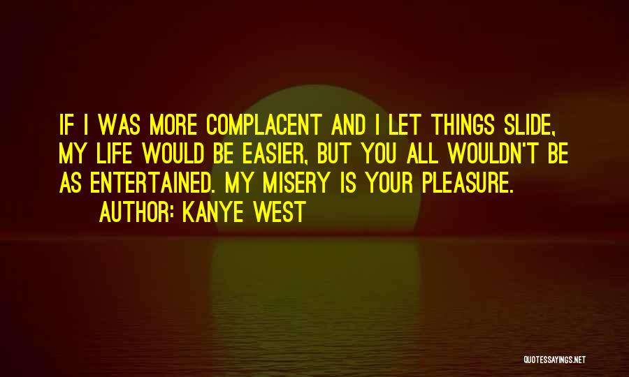 Kanye West Quotes: If I Was More Complacent And I Let Things Slide, My Life Would Be Easier, But You All Wouldn't Be