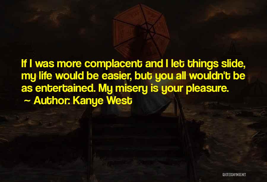 Kanye West Quotes: If I Was More Complacent And I Let Things Slide, My Life Would Be Easier, But You All Wouldn't Be