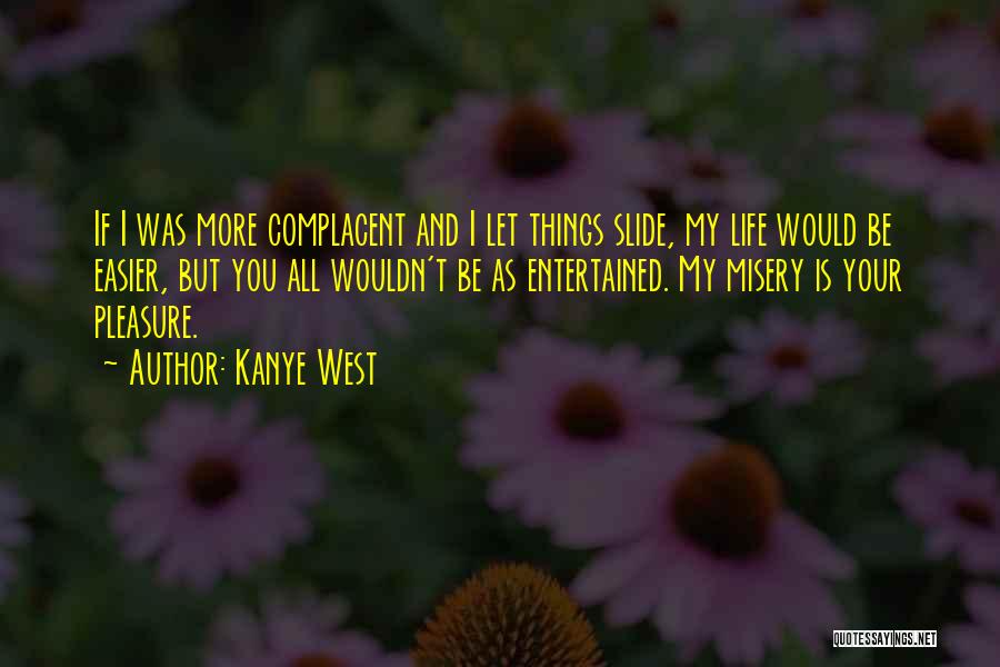 Kanye West Quotes: If I Was More Complacent And I Let Things Slide, My Life Would Be Easier, But You All Wouldn't Be