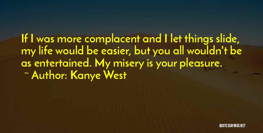 Kanye West Quotes: If I Was More Complacent And I Let Things Slide, My Life Would Be Easier, But You All Wouldn't Be