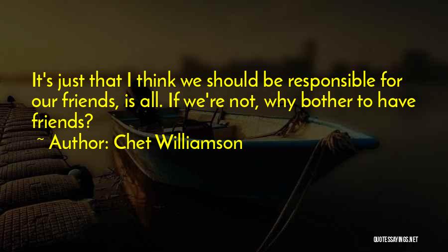 Chet Williamson Quotes: It's Just That I Think We Should Be Responsible For Our Friends, Is All. If We're Not, Why Bother To