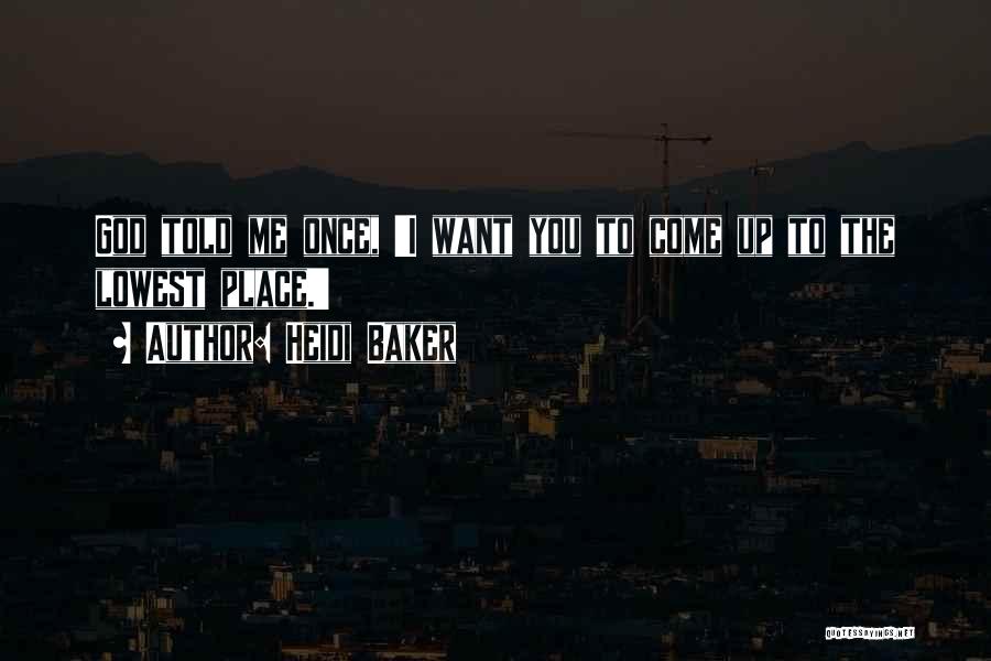 Heidi Baker Quotes: God Told Me Once, 'i Want You To Come Up To The Lowest Place.'