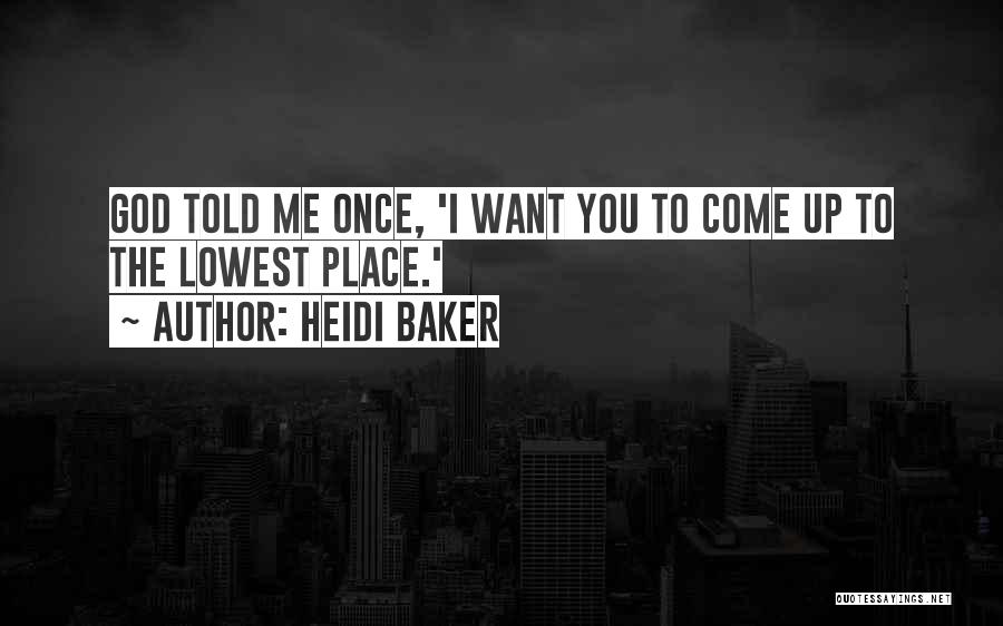 Heidi Baker Quotes: God Told Me Once, 'i Want You To Come Up To The Lowest Place.'