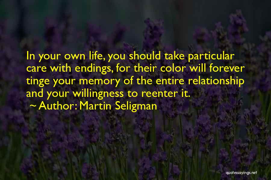 Martin Seligman Quotes: In Your Own Life, You Should Take Particular Care With Endings, For Their Color Will Forever Tinge Your Memory Of